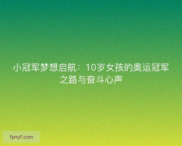 小冠军梦想启航：10岁女孩的奥运冠军之路与奋斗心声