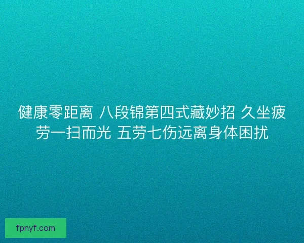 健康零距离 八段锦第四式藏妙招 久坐疲劳一扫而光 五劳七伤远离身体困扰